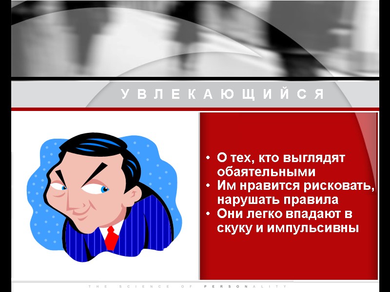 УВЛЕКАЮЩИЙСЯ О тех, кто выглядят обаятельными  Им нравится рисковать, нарушать правила  Они